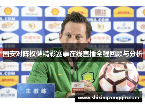 国安对阵权健精彩赛事在线直播全程回顾与分析