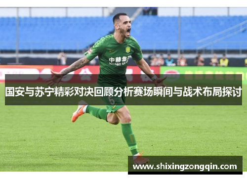 国安与苏宁精彩对决回顾分析赛场瞬间与战术布局探讨