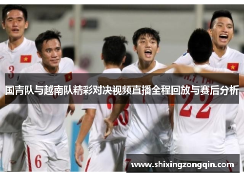国青队与越南队精彩对决视频直播全程回放与赛后分析