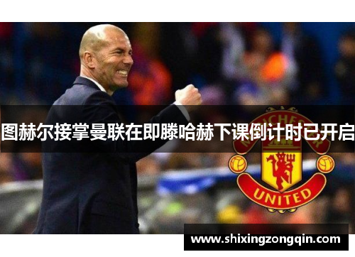 图赫尔接掌曼联在即滕哈赫下课倒计时已开启