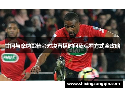 甘冈与摩纳哥精彩对决直播时间及观看方式全攻略