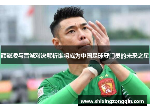 颜骏凌与曾诚对决解析谁将成为中国足球守门员的未来之星