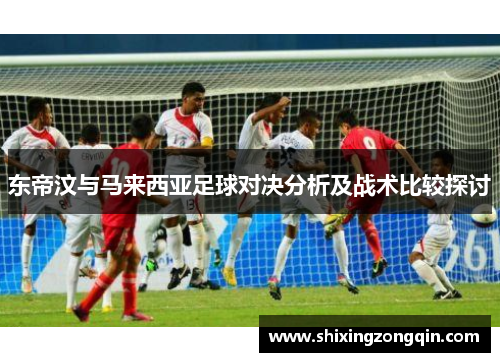 东帝汶与马来西亚足球对决分析及战术比较探讨