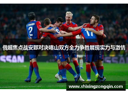 俄超焦点战安郅对决喀山双方全力争胜展现实力与激情