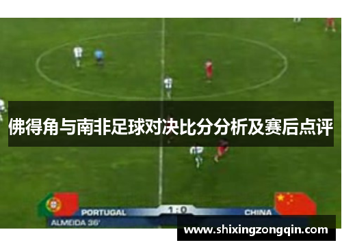 佛得角与南非足球对决比分分析及赛后点评